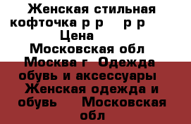  Женская стильная кофточка.р-р S-Lр-р.42-46 › Цена ­ 400 - Московская обл., Москва г. Одежда, обувь и аксессуары » Женская одежда и обувь   . Московская обл.